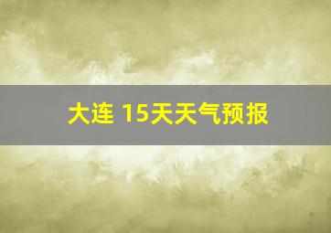 大连 15天天气预报